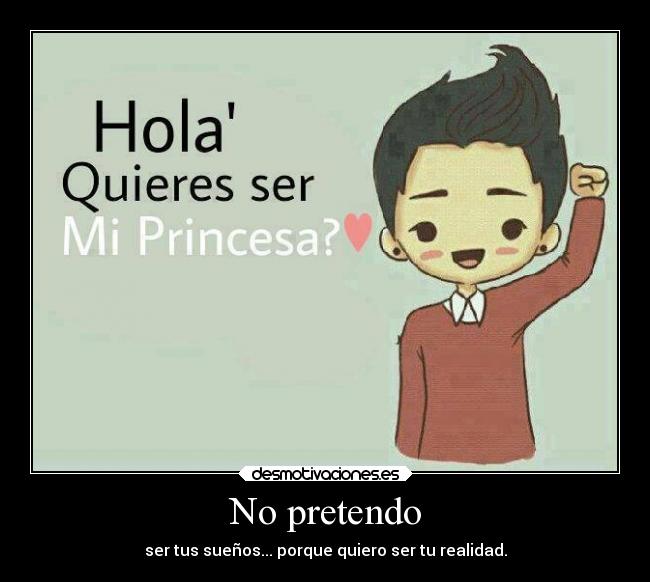 No pretendo - ser tus sueños... porque quiero ser tu realidad.