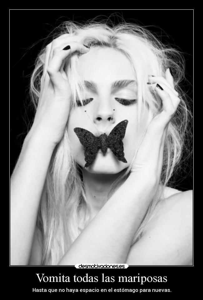 Vomita todas las mariposas - Hasta que no haya espacio en el estómago para nuevas.
