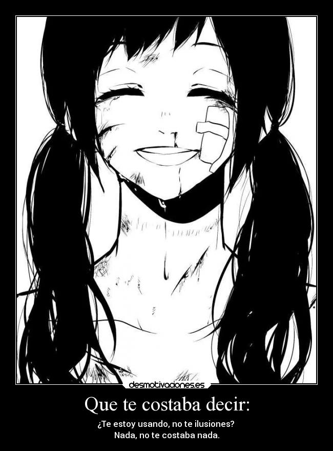 Que te costaba decir: - ¿Te estoy usando, no te ilusiones? 
Nada, no te costaba nada.