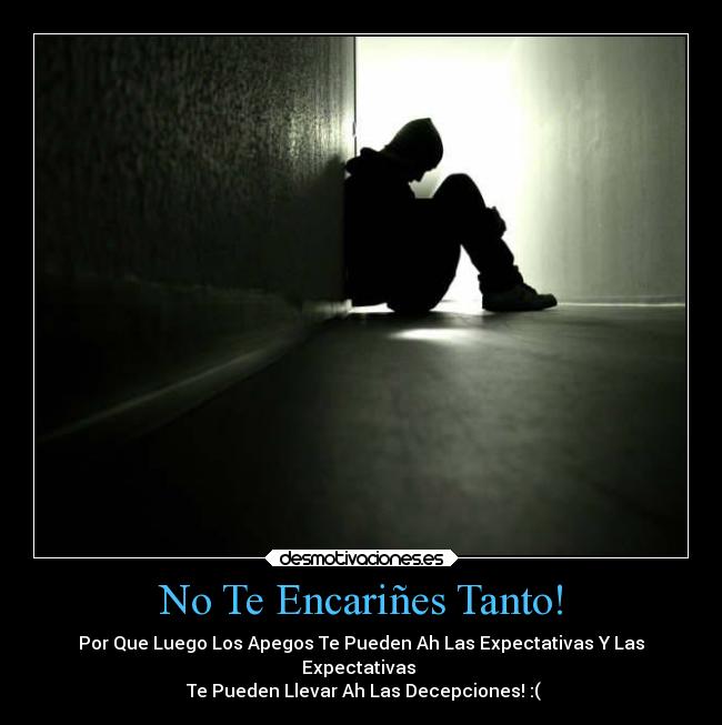 No Te Encariñes Tanto! - Por Que Luego Los Apegos Te Pueden Ah Las Expectativas Y Las
Expectativas
Te Pueden Llevar Ah Las Decepciones! :(