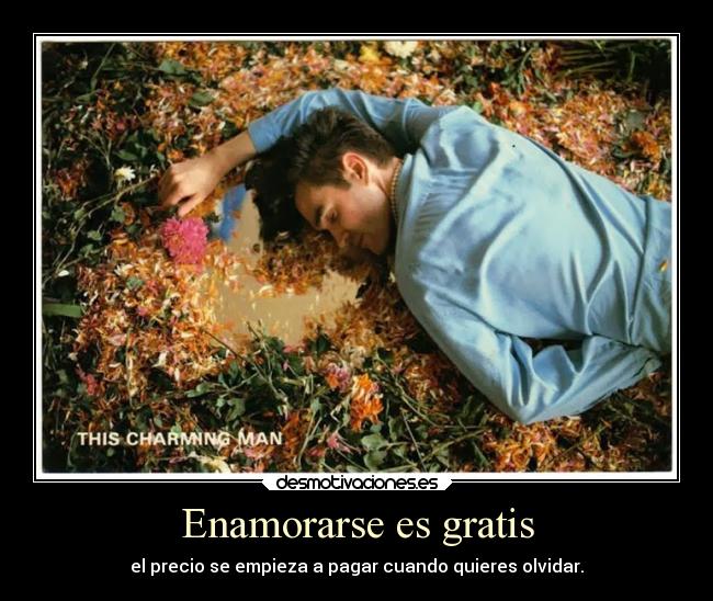Enamorarse es gratis - el precio se empieza a pagar cuando quieres olvidar.