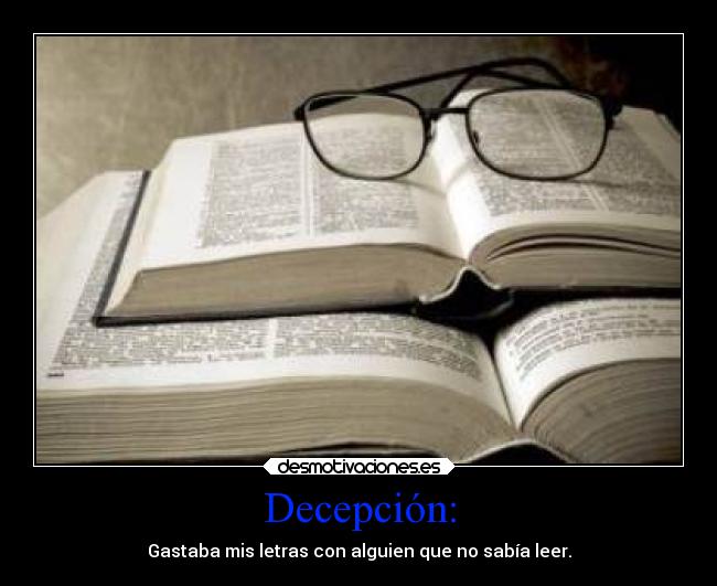 Decepción: - Gastaba mis letras con alguien que no sabía leer.