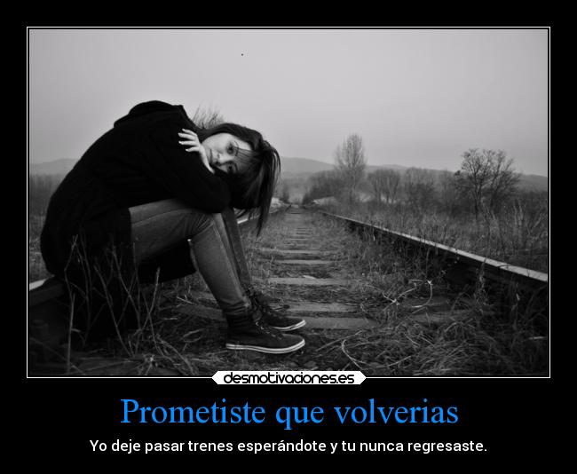 Prometiste que volverias - Yo deje pasar trenes esperándote y tu nunca regresaste.