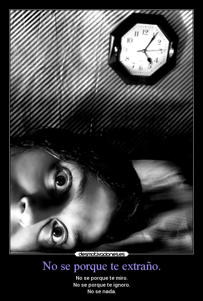 No se porque te extraño. - No se porque te miro.
No se porque te ignoro.
No se nada.