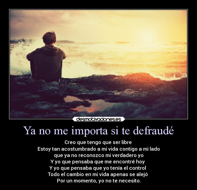 Ya no me importa si te defraudé - Creo que tengo que ser libre
Estoy tan acostumbrado a mi vida contigo a mi lado
que ya no reconozco mi verdadero yo
Y yo que pensaba que me encontré hoy
Y yo que pensaba que yo tenía el control
Todo el cambio en mi vida apenas se alejó
Por un momento, yo no te necesito.