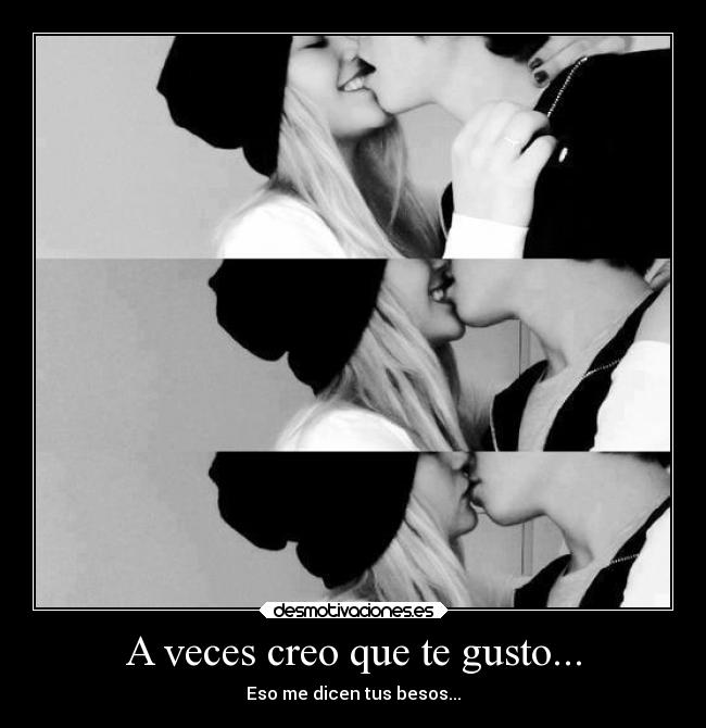 A veces creo que te gusto... - Eso me dicen tus besos...