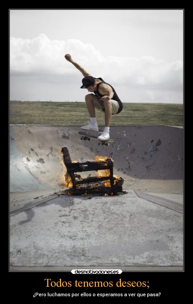 Todos tenemos deseos; - ¿Pero luchamos por ellos o esperamos a ver que pasa?