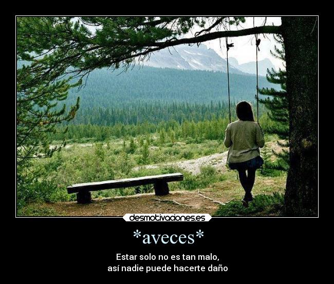*aveces* - Estar solo no es tan malo,
así nadie puede hacerte daño