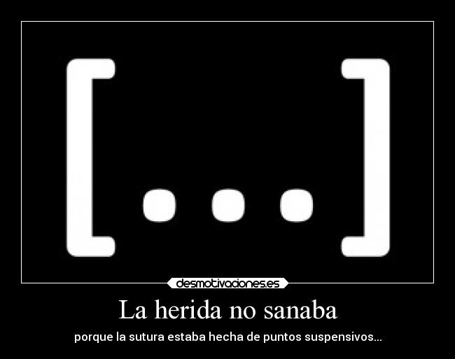 La herida no sanaba - porque la sutura estaba hecha de puntos suspensivos...