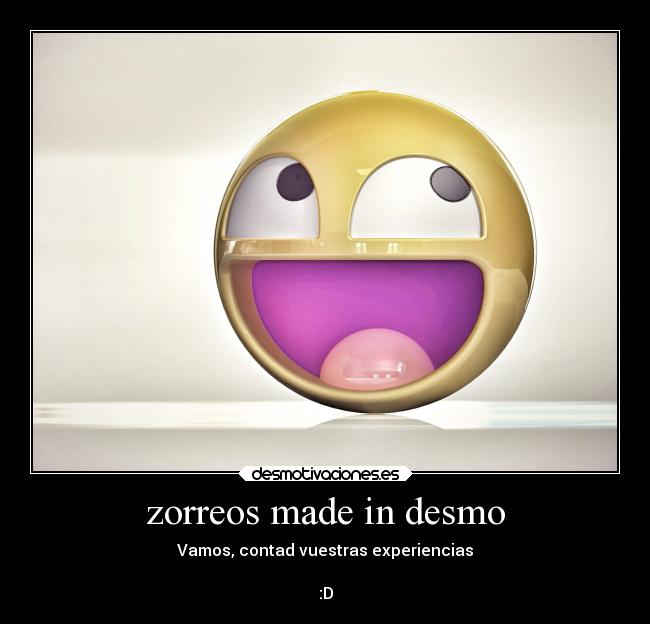 zorreos made in desmo - Vamos, contad vuestras experiencias
:D