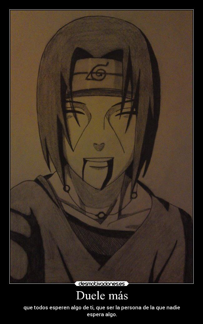 Duele más - que todos esperen algo de ti, que ser la persona de la que nadie
espera algo.