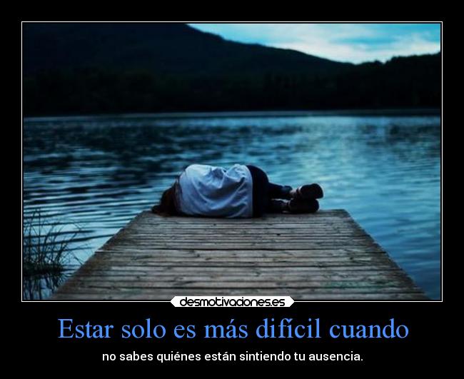 Estar solo es más difícil cuando - no sabes quiénes están sintiendo tu ausencia.