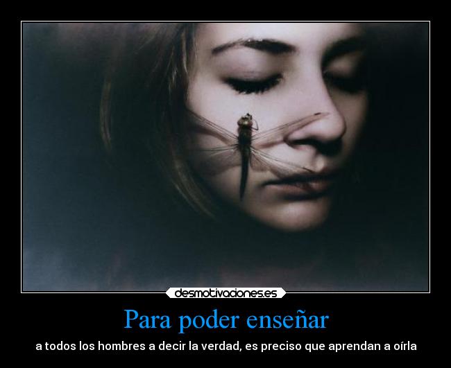 Para poder enseñar - a todos los hombres a decir la verdad, es preciso que aprendan a oírla