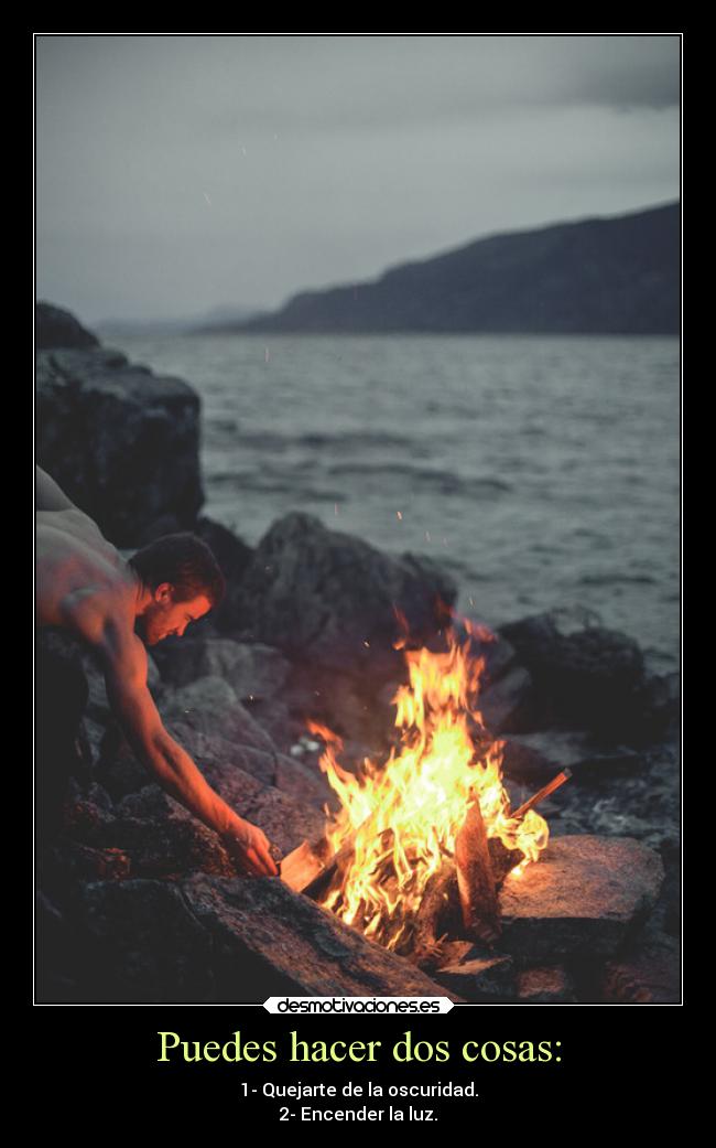 Puedes hacer dos cosas: - 1- Quejarte de la oscuridad.
2- Encender la luz.