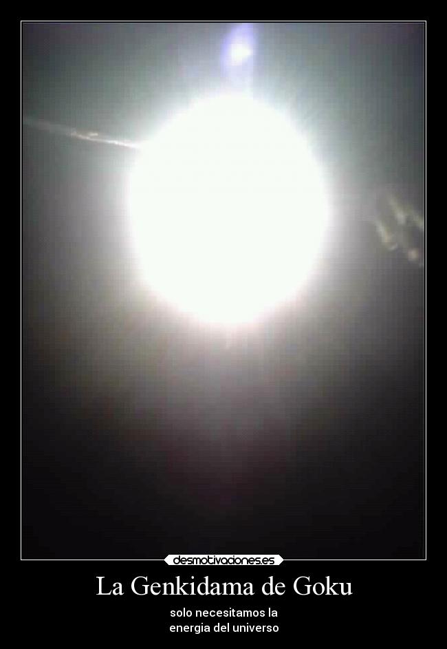 La Genkidama de Goku - solo necesitamos la
energia del universo
