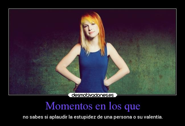 carteles desmotivaciones hayleywilliams estupideces coraje valentia personas aplaudir actos desmotivaciones