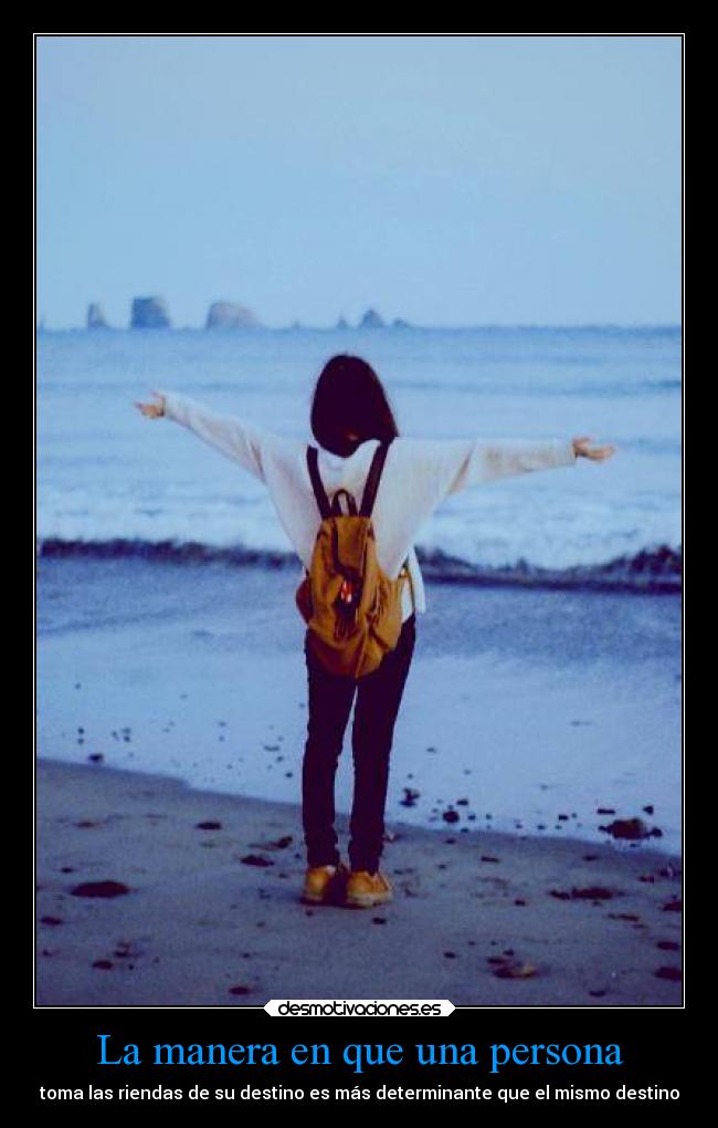 La manera en que una persona - toma las riendas de su destino es más determinante que el mismo destino