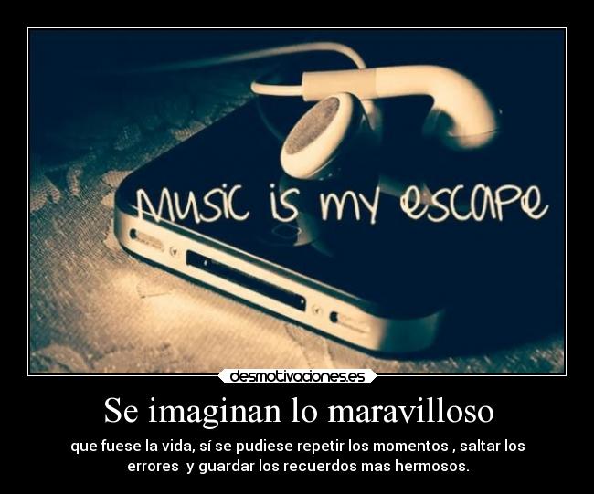 Se imaginan lo maravilloso - que fuese la vida, sí se pudiese repetir los momentos , saltar los
errores y guardar los recuerdos mas hermosos.