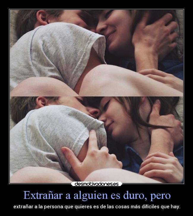 Extrañar a alguien es duro, pero - extrañar a la persona que quieres es de las cosas más difíciles que hay.