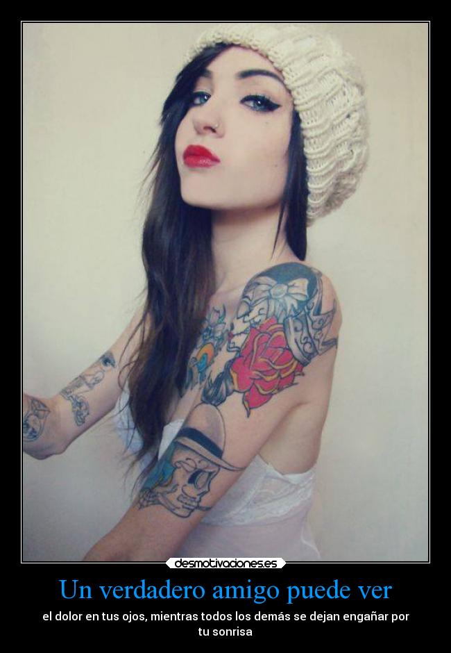 Un verdadero amigo puede ver - el dolor en tus ojos, mientras todos los demás se dejan engañar por
tu sonrisa