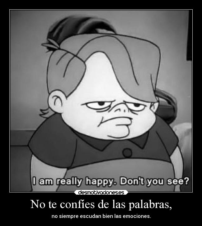 No te confíes de las palabras, -