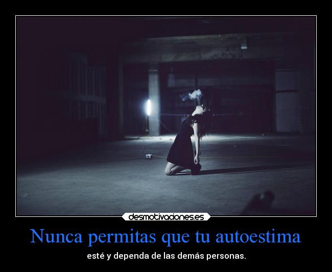 Nunca permitas que tu autoestima - esté y dependa de las demás personas.