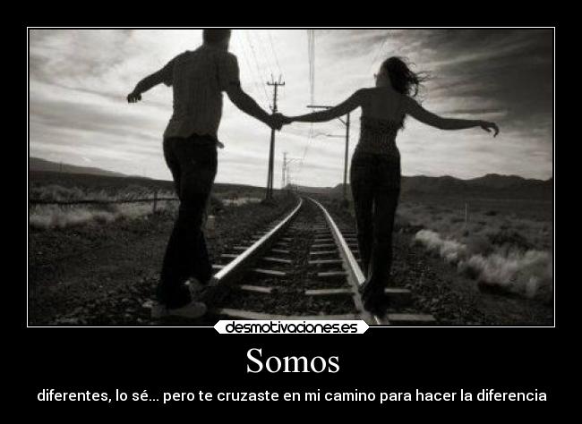 Somos - diferentes, lo sé... pero te cruzaste en mi camino para hacer la diferencia