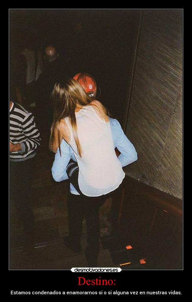 Destino: - Estamos condenados a enamorarnos si o si alguna vez en nuestras vidas.