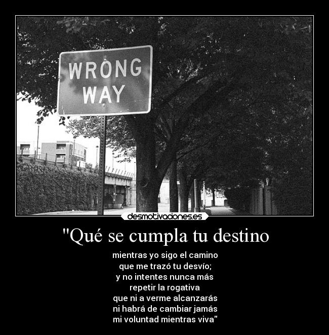Qué se cumpla tu destino - mientras yo sigo el camino
que me trazó tu desvío;
y no intentes nunca más
repetir la rogativa
que ni a verme alcanzarás
ni habrá de cambiar jamás
mi voluntad mientras viva
