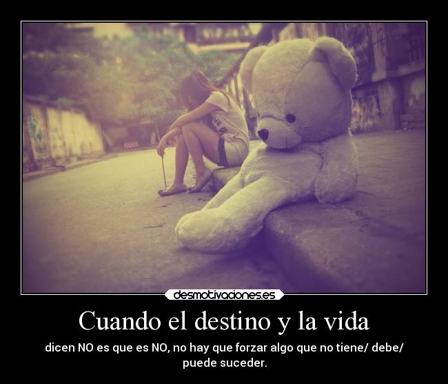 Cuando el destino y la vida - dicen NO es que es NO, no hay que forzar algo que no tiene/ debe/
puede suceder.