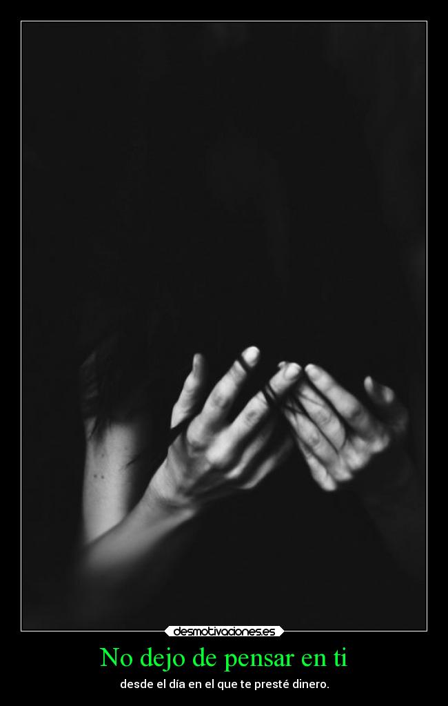 No dejo de pensar en ti - desde el día en el que te presté dinero.