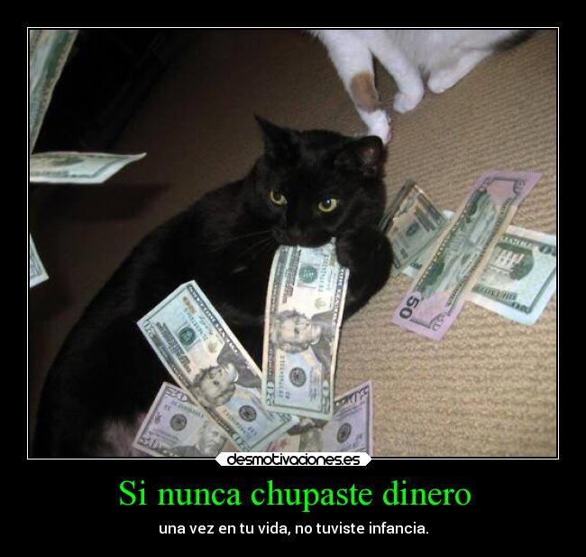 Si nunca chupaste dinero - una vez en tu vida, no tuviste infancia.