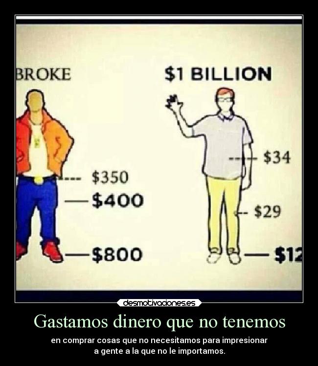 Gastamos dinero que no tenemos - en comprar cosas que no necesitamos para impresionar
a gente a la que no le importamos.