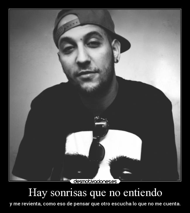 Hay sonrisas que no entiendo - y me revienta, como eso de pensar que otro escucha lo que no me cuenta.