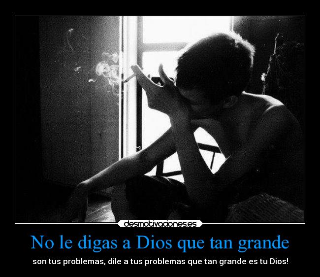 No le digas a Dios que tan grande - son tus problemas, dile a tus problemas que tan grande es tu Dios!