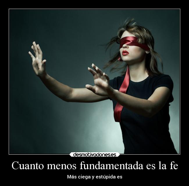 Cuanto menos fundamentada es la fe - Más ciega y estúpida es