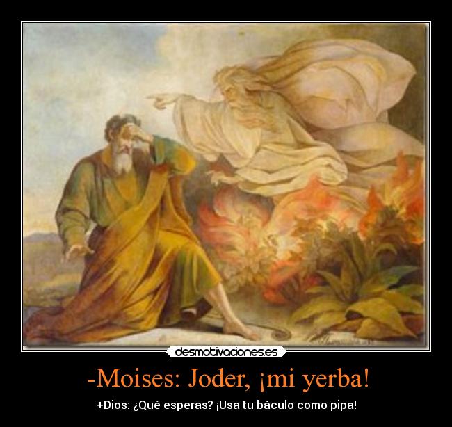 -Moises: Joder, ¡mi yerba! - +Dios: ¿Qué esperas? ¡Usa tu báculo como pipa!