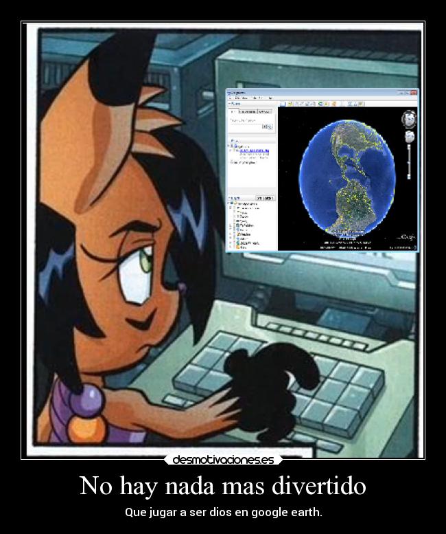 No hay nada mas divertido - Que jugar a ser dios en google earth.