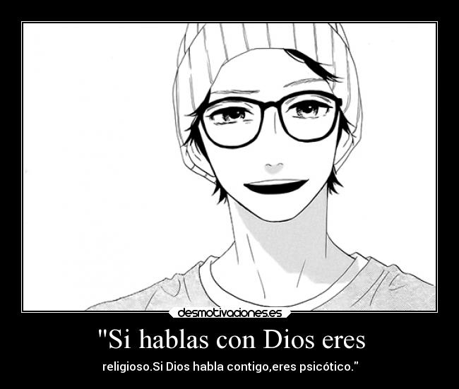Si hablas con Dios eres - religioso.Si Dios habla contigo,eres psicótico.