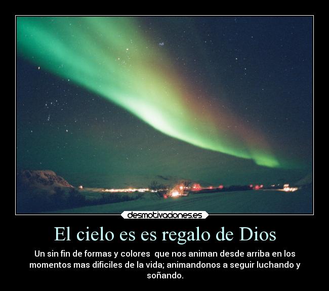 El cielo es es regalo de Dios - Un sin fin de formas y colores que nos animan desde arriba en los
momentos mas dificiles de la vida; animandonos a seguir luchando y
soñando.