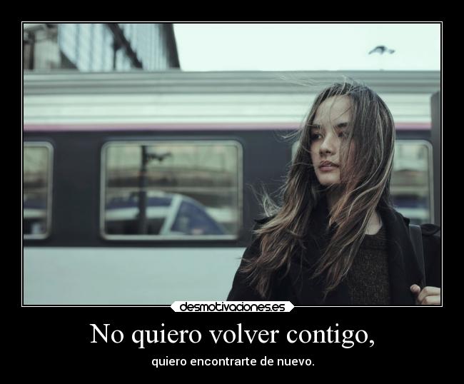 No quiero volver contigo, - quiero encontrarte de nuevo.