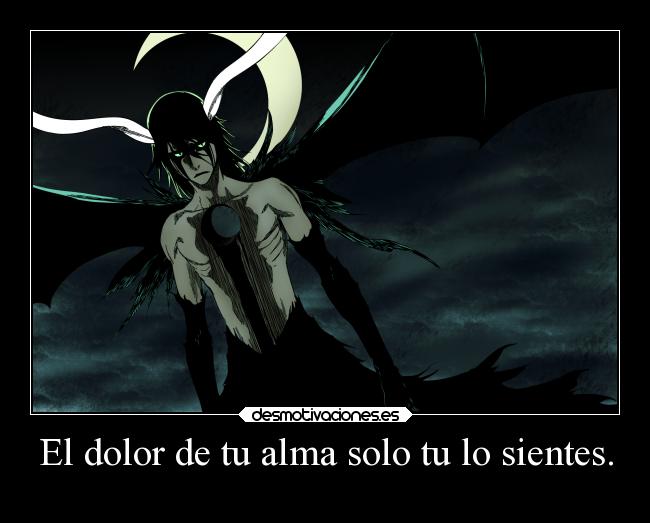 El dolor de tu alma solo tu lo sientes. -