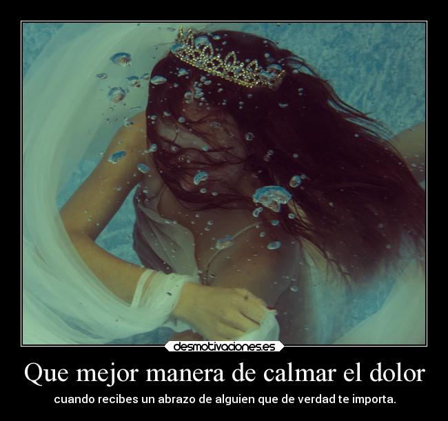 Que mejor manera de calmar el dolor - cuando recibes un abrazo de alguien que de verdad te importa.