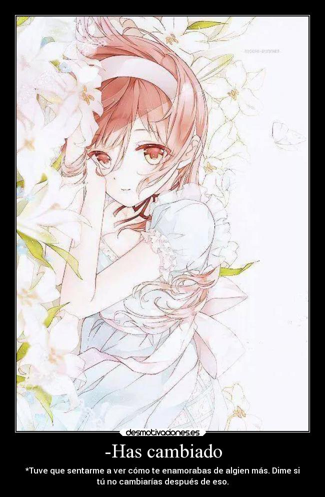 -Has cambiado - *Tuve que sentarme a ver cómo te enamorabas de algien más. Dime si
tú no cambiarías después de eso.