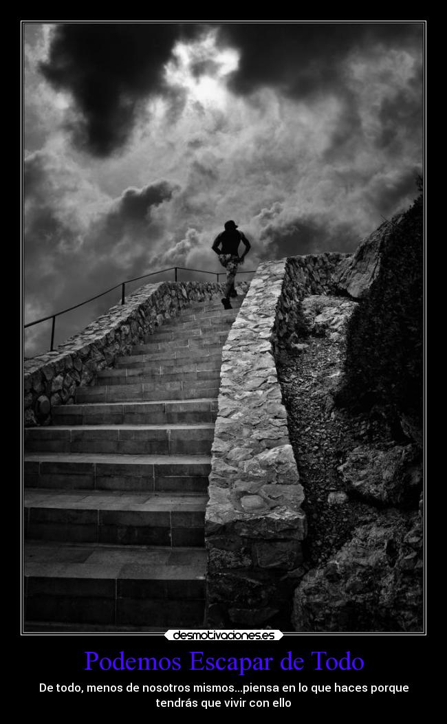 Podemos Escapar de Todo - De todo, menos de nosotros mismos...piensa en lo que haces porque
tendrás que vivir con ello