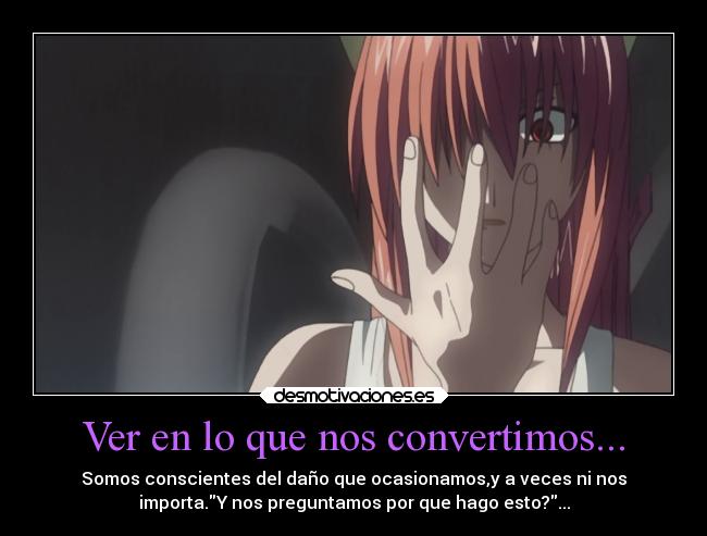 Ver en lo que nos convertimos... - Somos conscientes del daño que ocasionamos,y a veces ni nos
importa.Y nos preguntamos por que hago esto?...