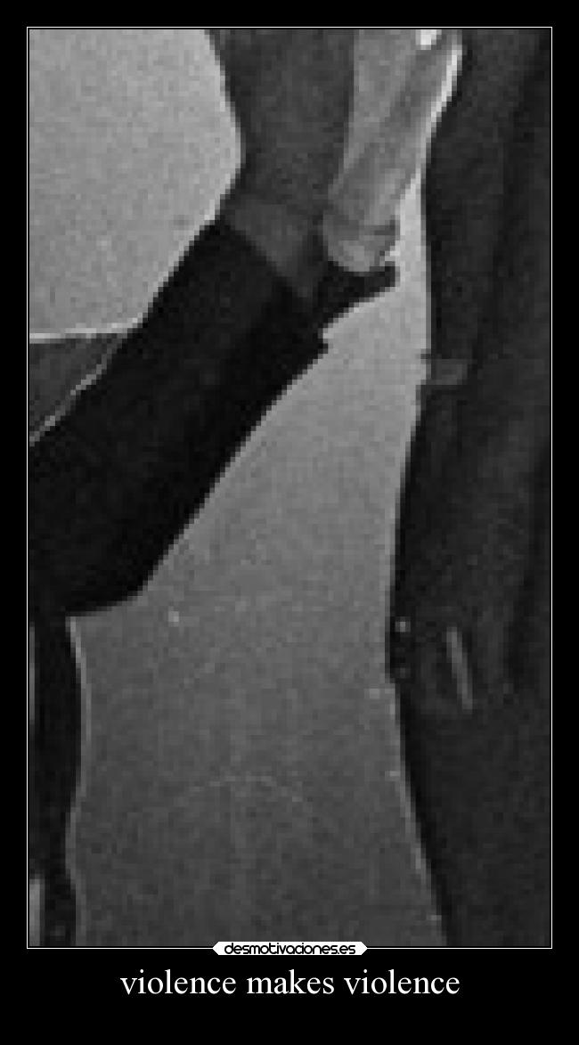 violence makes violence -