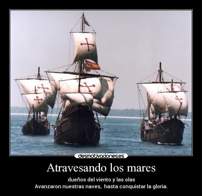 Atravesando los mares - dueños del viento y las olas
Avanzaron nuestras naves,  hasta conquistar la gloria.