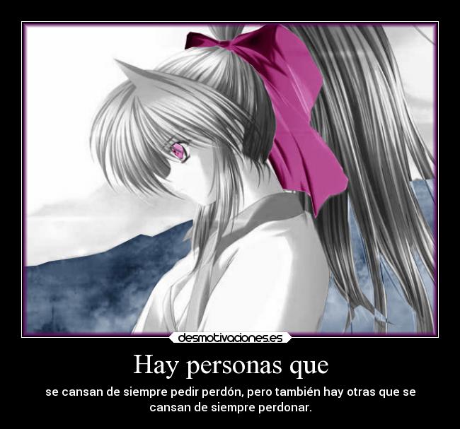 Hay personas que - se cansan de siempre pedir perdón, pero también hay otras que se
cansan de siempre perdonar.