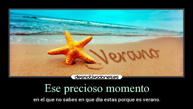 Ese precioso momento - en el que no sabes en que día estas porque es verano.